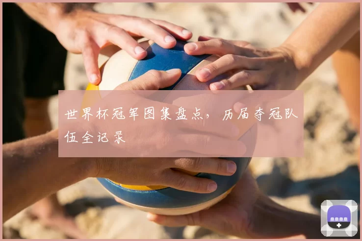 世界杯冠军图集盘点,历届夺冠队伍全记录
