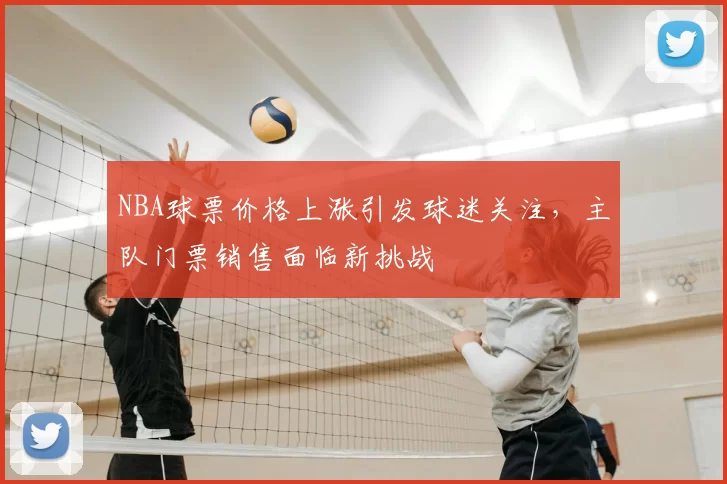 NBA球票价格上涨引发球迷关注，主队门票销售面临新挑战