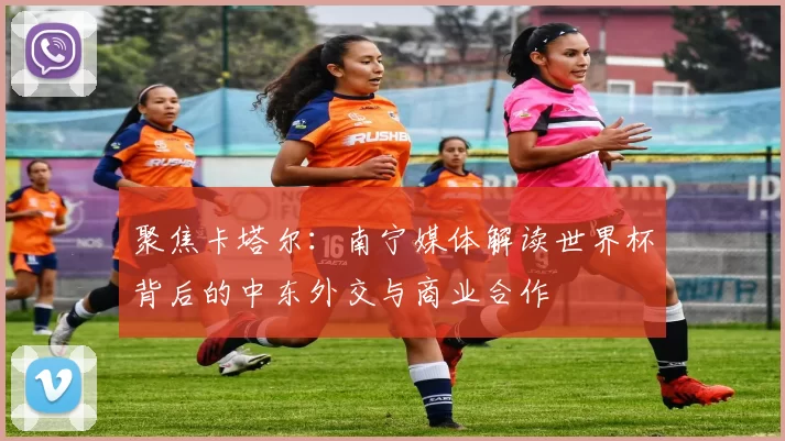 聚焦卡塔尔：南宁媒体解读世界杯背后的中东外交与商业合作
