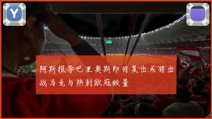 阿斯报导巴里奥斯即将复出或将出战马竞与热刺欧冠较量