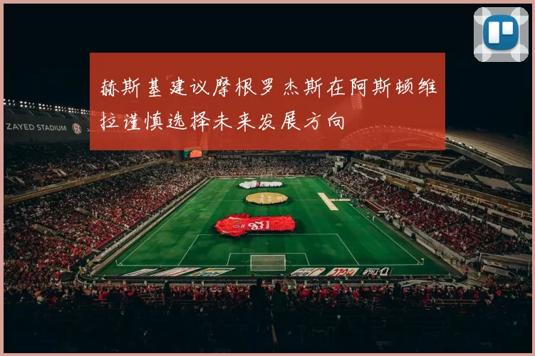 赫斯基建议摩根罗杰斯在阿斯顿维拉谨慎选择未来发展方向