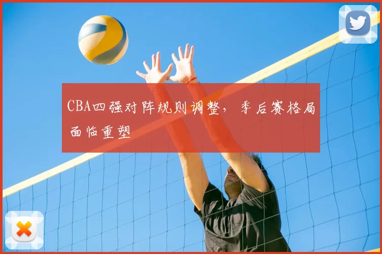 CBA四强对阵规则调整，季后赛格局面临重塑