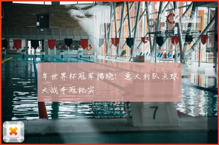 年世界杯冠军揭晓：意大利队点球大战夺冠纪实