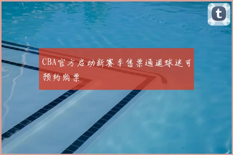 CBA官方启动新赛季售票通道球迷可预约购票