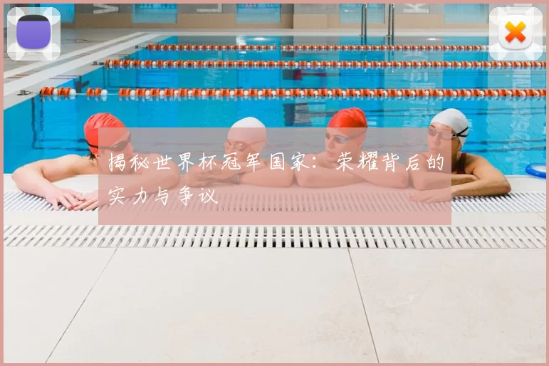揭秘世界杯冠军国家：荣耀背后的实力与争议