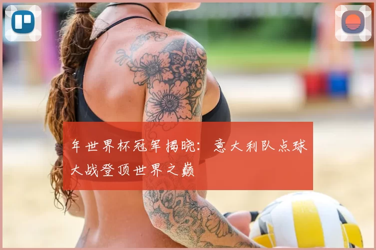 年世界杯冠军揭晓:意大利队点球大战登顶世界之巅