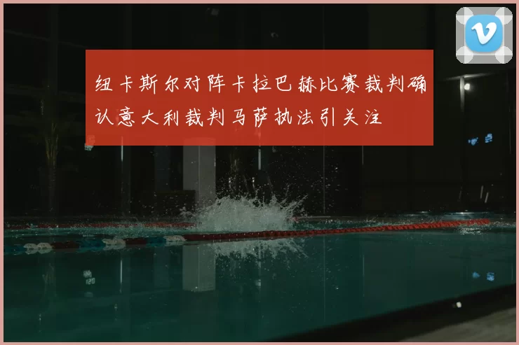 纽卡斯尔对阵卡拉巴赫比赛裁判确认意大利裁判马萨执法引关注