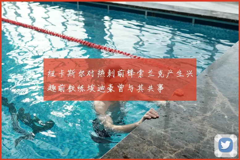 纽卡斯尔对热刺前锋索兰克产生兴趣前教练埃迪豪曾与其共事