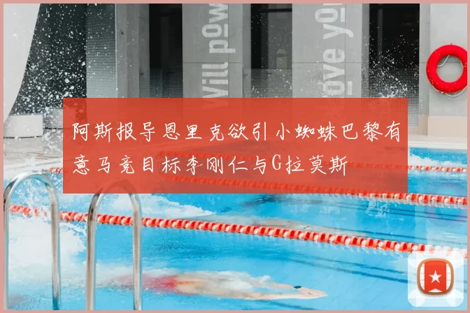 阿斯报导恩里克欲引小蜘蛛巴黎有意马竞目标李刚仁与G拉莫斯