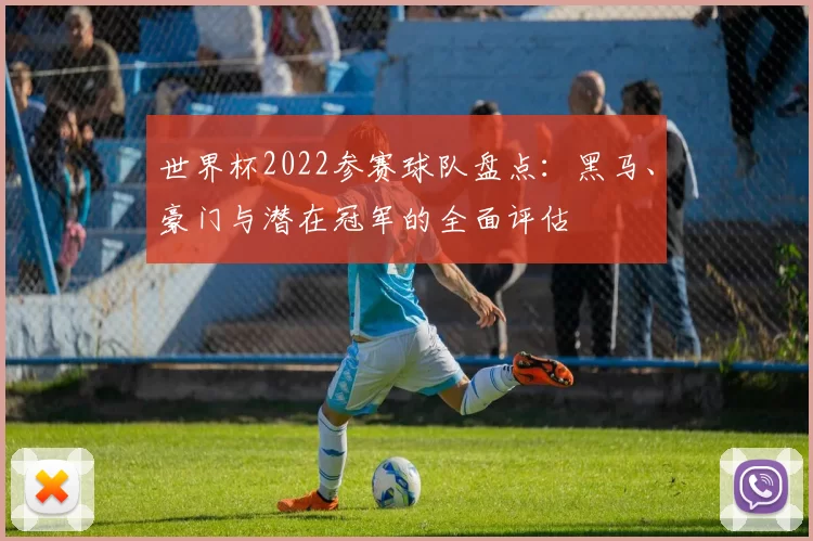 世界杯2022参赛球队盘点:黑马、豪门与潜在冠军的全面评估