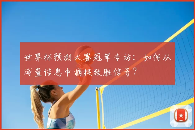 世界杯预测大赛冠军专访：如何从海量信息中捕捉致胜信号？