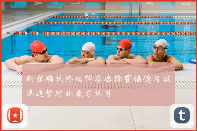 科尔确认终结阵容选择霍福德与波津追梦对此表示认可