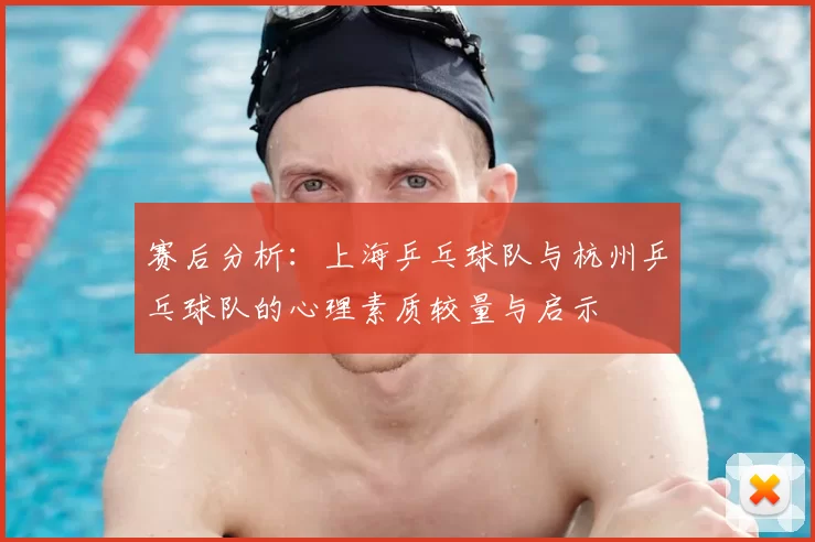 赛后分析：上海乒乓球队与杭州乒乓球队的心理素质较量与启示