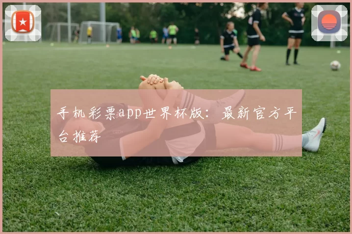 手机彩票app世界杯版:最新官方平台推荐