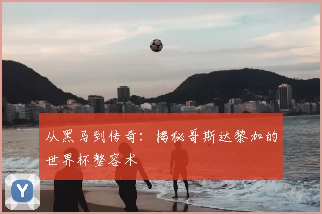 从黑马到传奇:揭秘哥斯达黎加的世界杯整容术