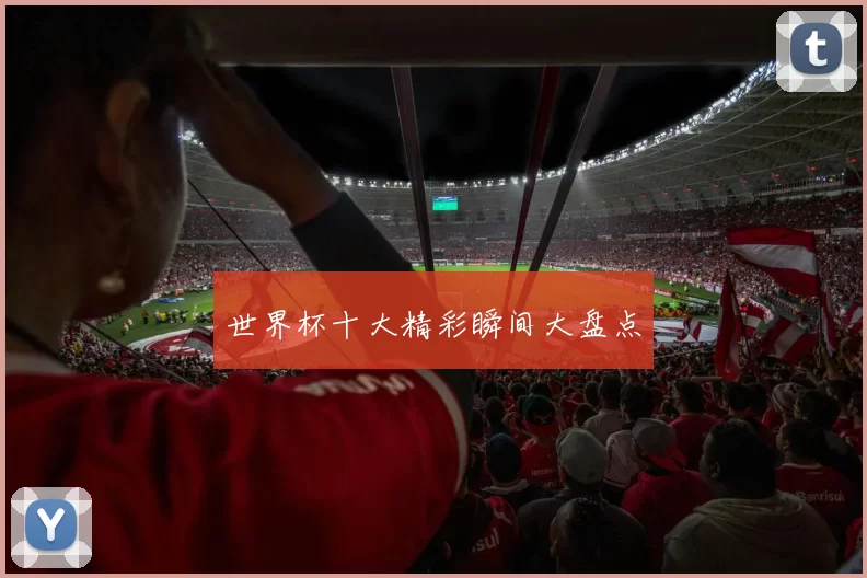世界杯十大精彩瞬间大盘点
