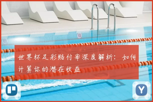 世界杯足彩赔付率深度解析:如何计算你的潜在收益