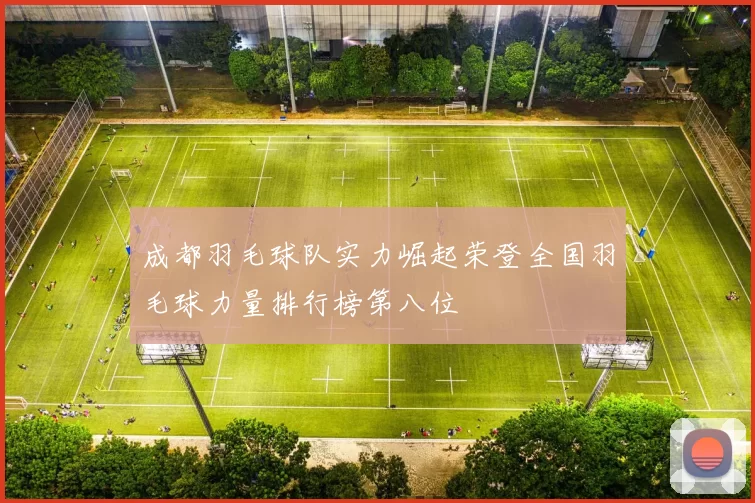成都羽毛球队实力崛起荣登全国羽毛球力量排行榜第八位