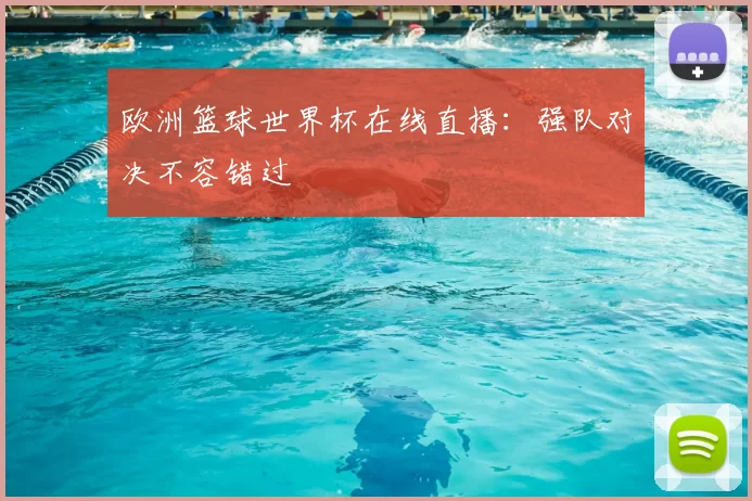 欧洲篮球世界杯在线直播:强队对决不容错过