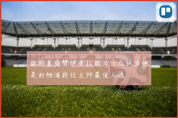 赫斯基盛赞伊劳拉能力出众认为他是利物浦新任主帅最佳人选