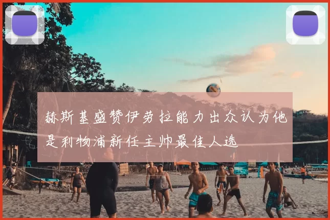 赫斯基盛赞伊劳拉能力出众认为他是利物浦新任主帅最佳人选