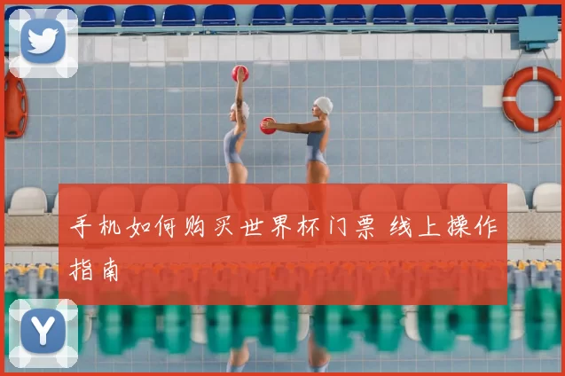 手机如何购买世界杯门票 线上操作指南