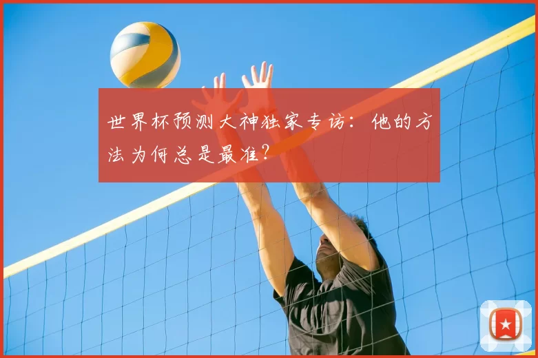 世界杯预测大神独家专访:他的方法为何总是最准?