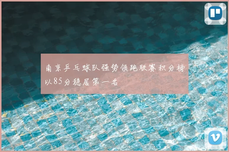南京乒乓球队强势领跑联赛积分榜以85分稳居第一名