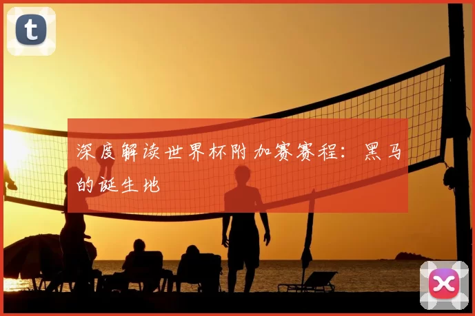 深度解读世界杯附加赛赛程:黑马的诞生地