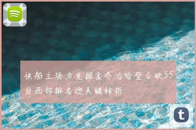 快船主场力克掘金乔治哈登合砍55分西部排名迎关键转折