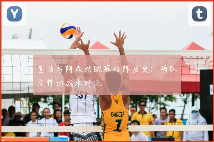 皇马与阿森纳欧冠对阵历史:两队交锋的战术对比