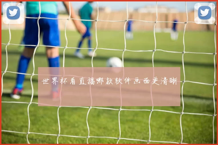 世界杯看直播哪款软件画面更清晰