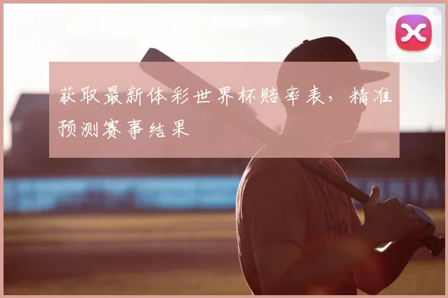 获取最新体彩世界杯赔率表,精准预测赛事结果