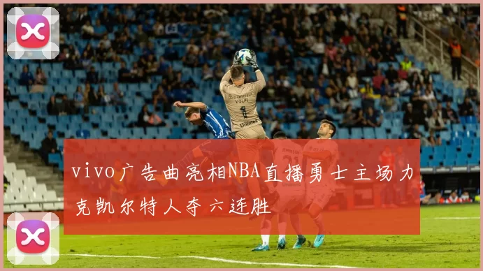 vivo广告曲亮相NBA直播勇士主场力克凯尔特人夺六连胜