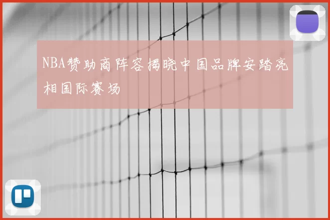 NBA赞助商阵容揭晓中国品牌安踏亮相国际赛场