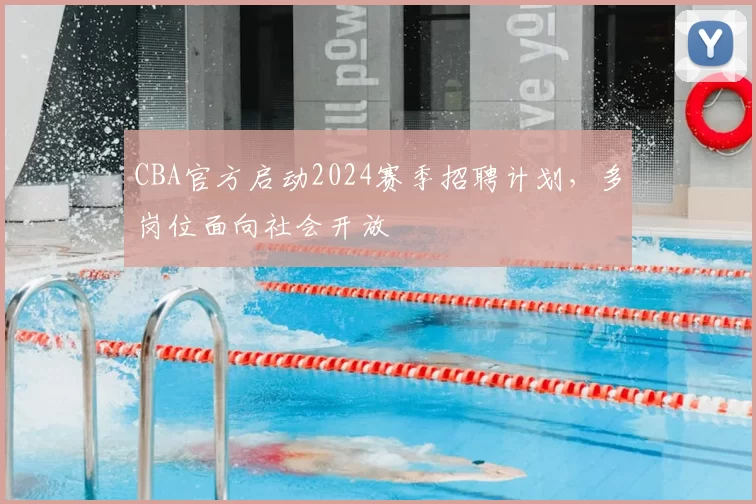 CBA官方启动2024赛季招聘计划,多岗位面向社会开放