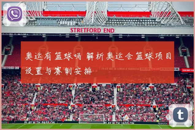 奥运有篮球吗 解析奥运会篮球项目设置与赛制安排