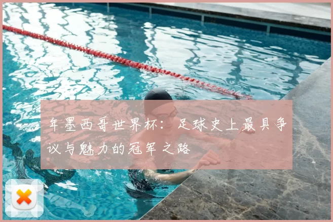 年墨西哥世界杯:足球史上最具争议与魅力的冠军之路