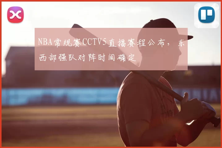 NBA常规赛CCTV5直播赛程公布，东西部强队对阵时间确定