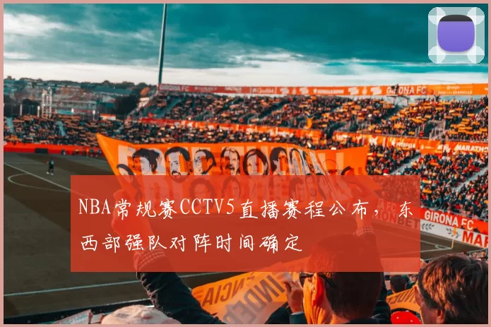 NBA常规赛CCTV5直播赛程公布，东西部强队对阵时间确定