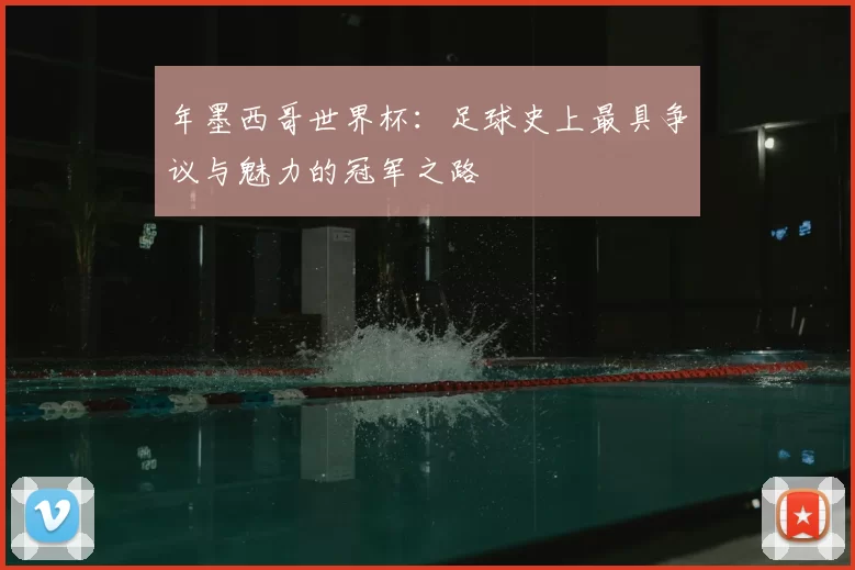 年墨西哥世界杯：足球史上最具争议与魅力的冠军之路
