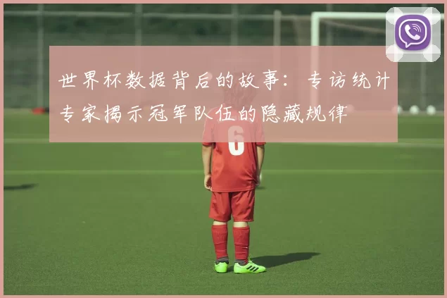 世界杯数据背后的故事:专访统计专家揭示冠军队伍的隐藏规律