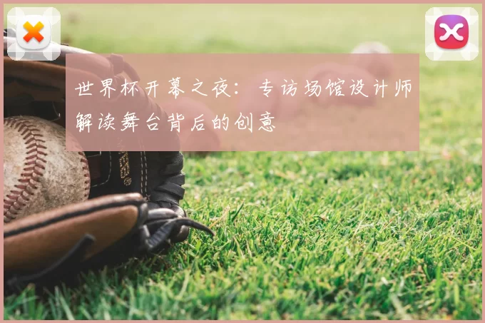 世界杯开幕之夜:专访场馆设计师解读舞台背后的创意